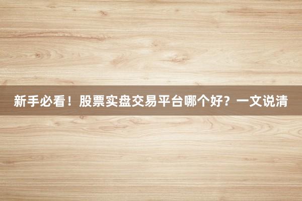 新手必看！股票实盘交易平台哪个好？一文说清
