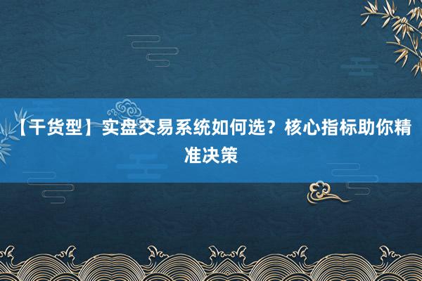【干货型】实盘交易系统如何选？核心指标助你精准决策