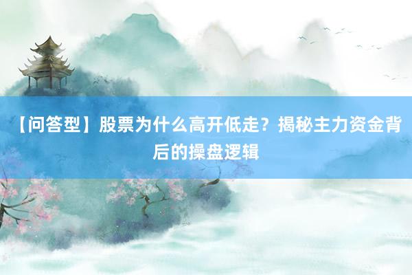 【问答型】股票为什么高开低走？揭秘主力资金背后的操盘逻辑