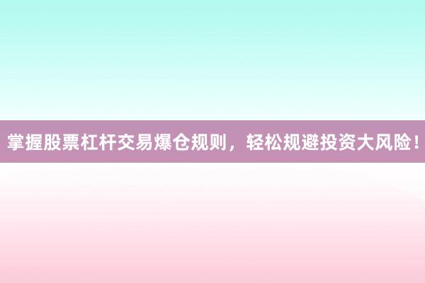 掌握股票杠杆交易爆仓规则，轻松规避投资大风险！