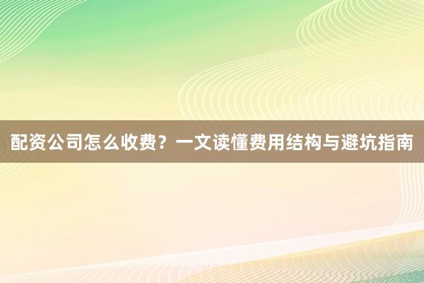配资公司怎么收费？一文读懂费用结构与避坑指南