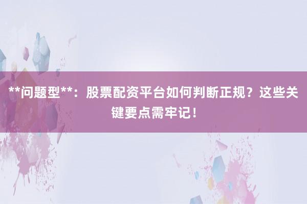 **问题型**：股票配资平台如何判断正规？这些关键要点需牢记！