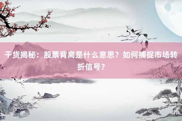 干货揭秘:股票背离是什么意思?如何捕捉市场转折信号?